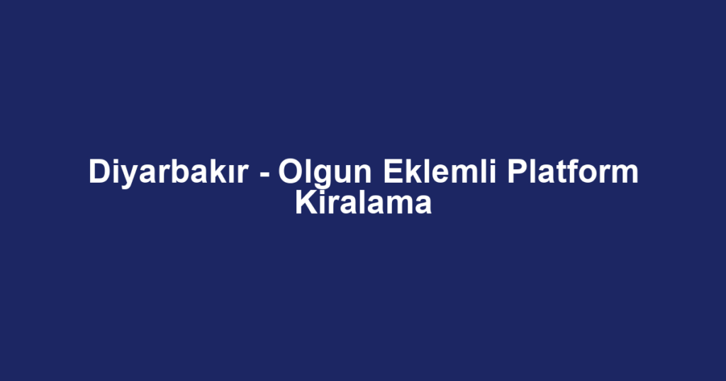 Diyarbakır - Olgun Eklemli Platform Kiralama