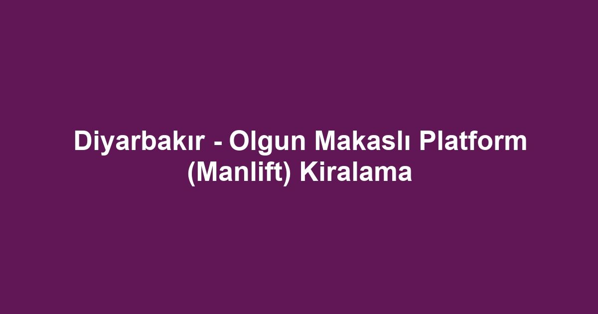 Diyarbakır - Olgun Makaslı Platform (Manlift) Kiralama
