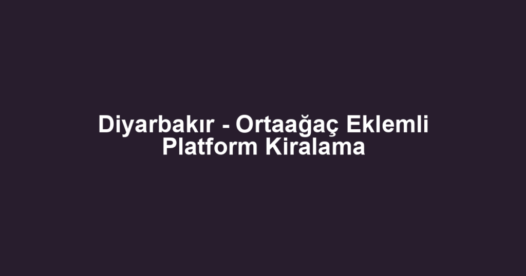 Diyarbakır - Ortaağaç Eklemli Platform Kiralama