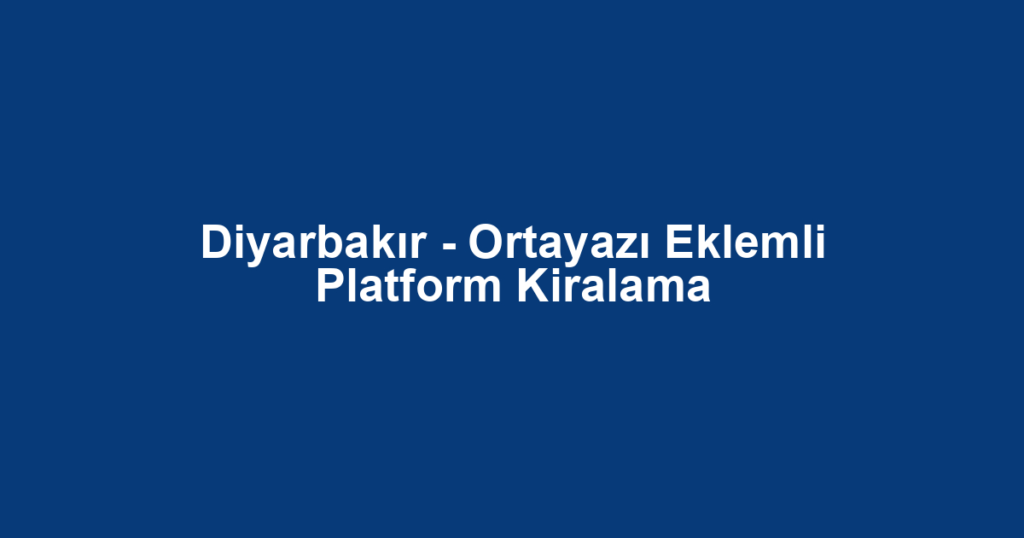 Diyarbakır - Ortayazı Eklemli Platform Kiralama