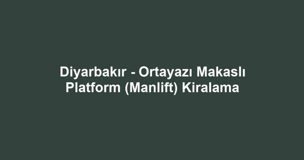 Diyarbakır - Ortayazı Makaslı Platform (Manlift) Kiralama