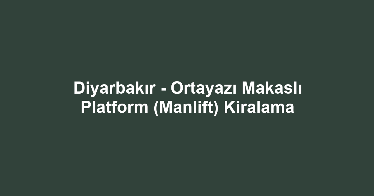 Diyarbakır - Ortayazı Makaslı Platform (Manlift) Kiralama