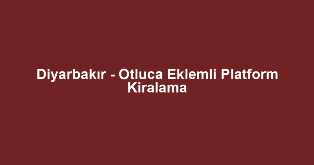 Diyarbakır - Otluca Eklemli Platform Kiralama
