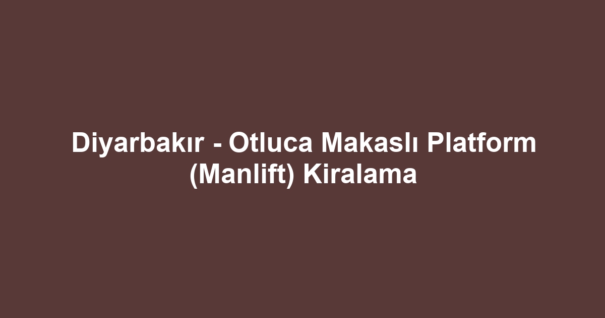 Diyarbakır - Otluca Makaslı Platform (Manlift) Kiralama