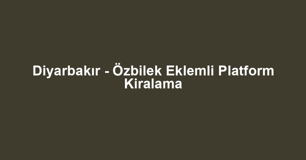 Diyarbakır - Özbilek Eklemli Platform Kiralama