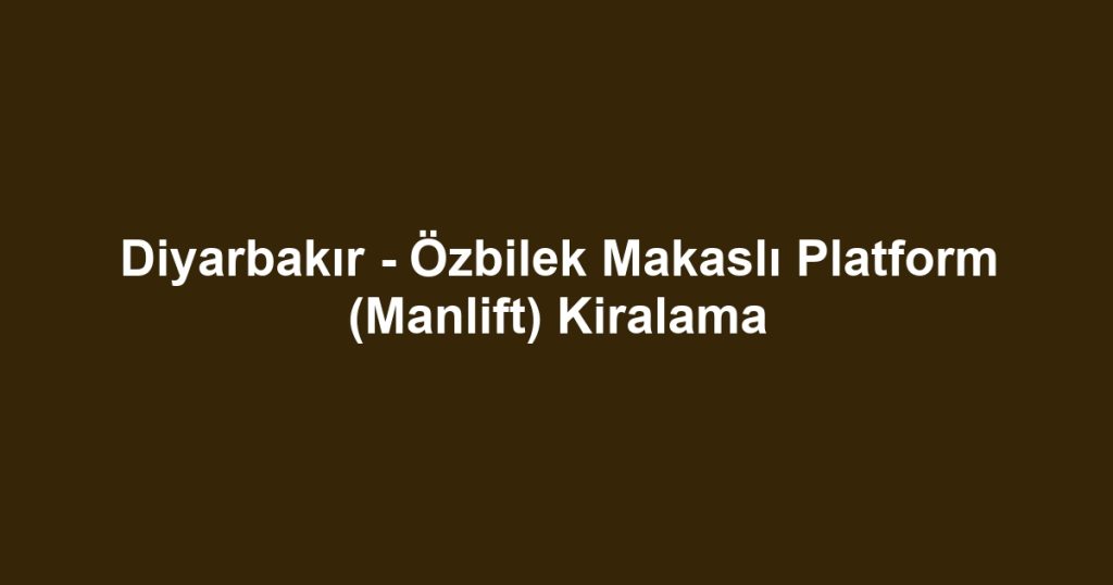 Diyarbakır - Özbilek Makaslı Platform (Manlift) Kiralama