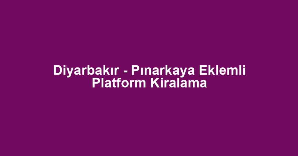 Diyarbakır - Pınarkaya Eklemli Platform Kiralama