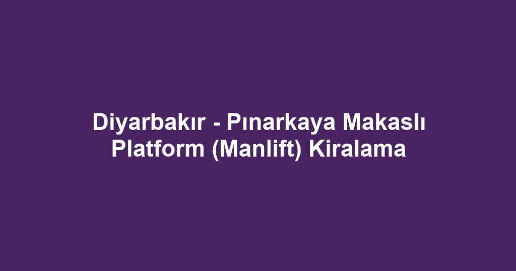 Diyarbakır - Pınarkaya Makaslı Platform (Manlift) Kiralama