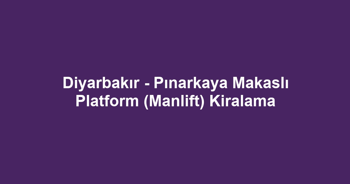 Diyarbakır - Pınarkaya Makaslı Platform (Manlift) Kiralama