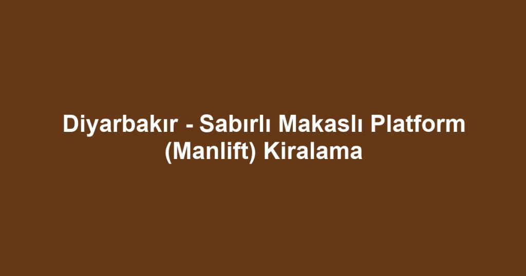 Diyarbakır - Sabırlı Makaslı Platform (Manlift) Kiralama