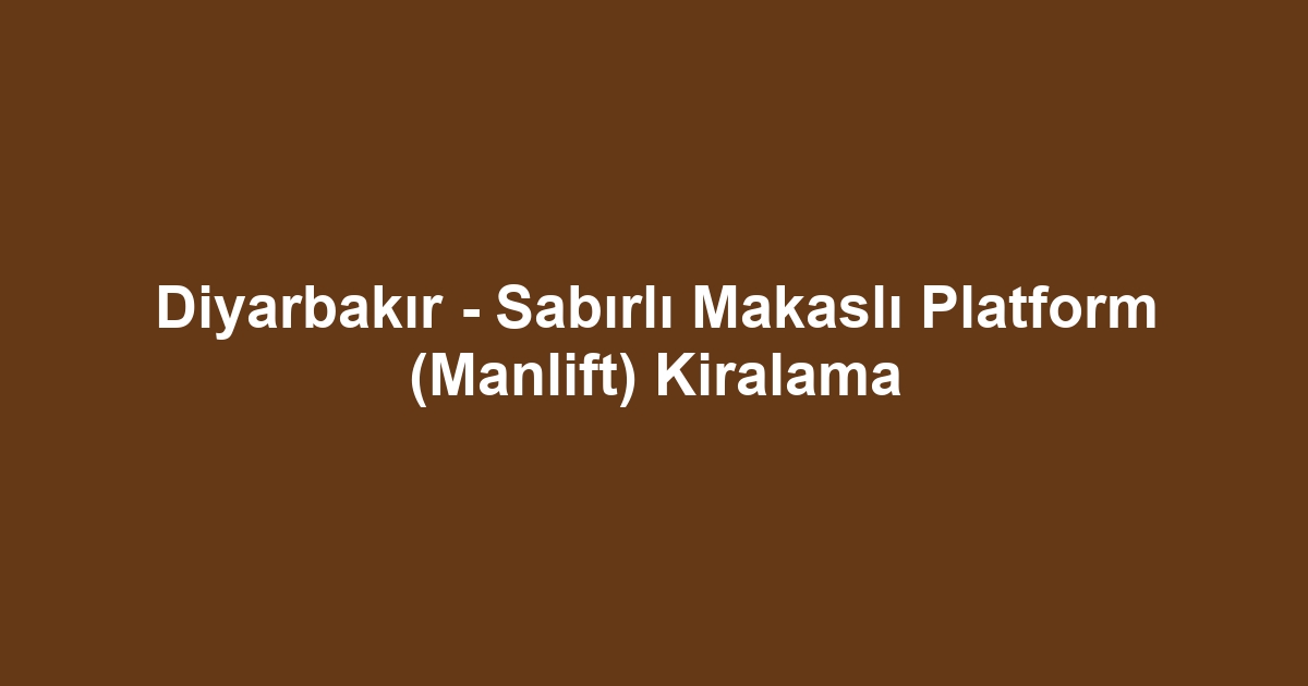 Diyarbakır - Sabırlı Makaslı Platform (Manlift) Kiralama