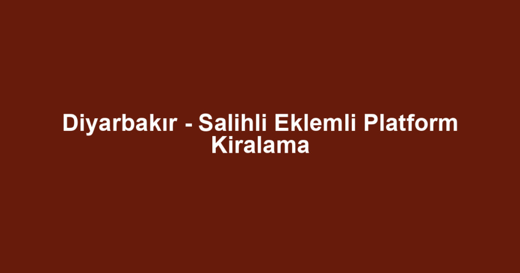 Diyarbakır - Salihli Eklemli Platform Kiralama