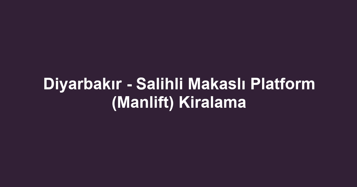 Diyarbakır - Salihli Makaslı Platform (Manlift) Kiralama