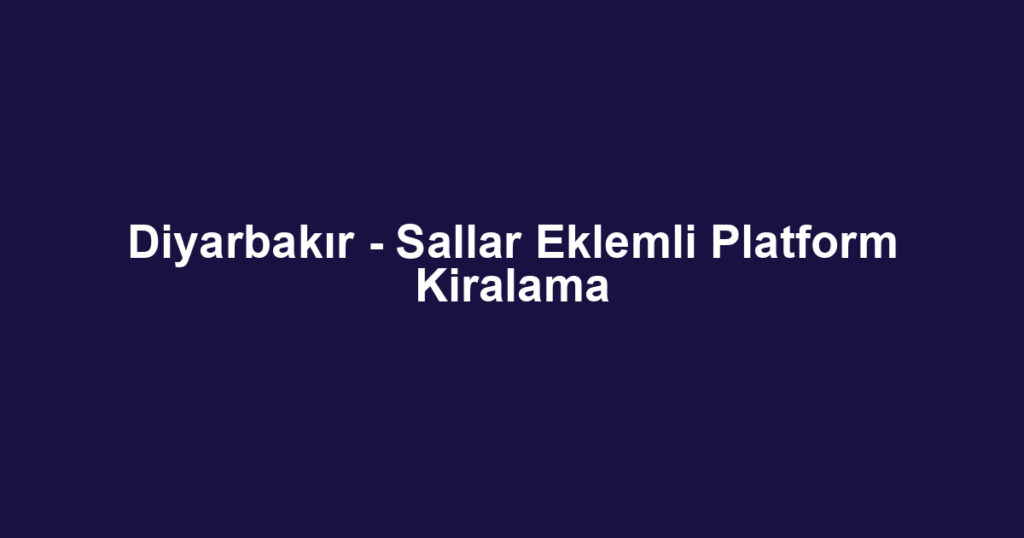 Diyarbakır - Sallar Eklemli Platform Kiralama
