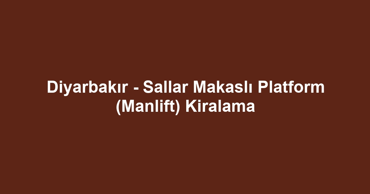 Diyarbakır - Sallar Makaslı Platform (Manlift) Kiralama