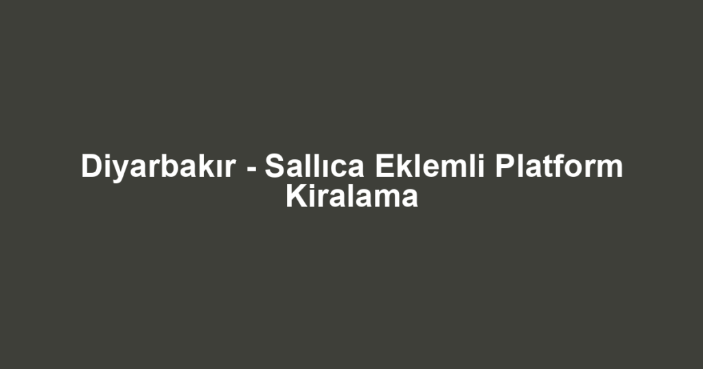 Diyarbakır - Sallıca Eklemli Platform Kiralama
