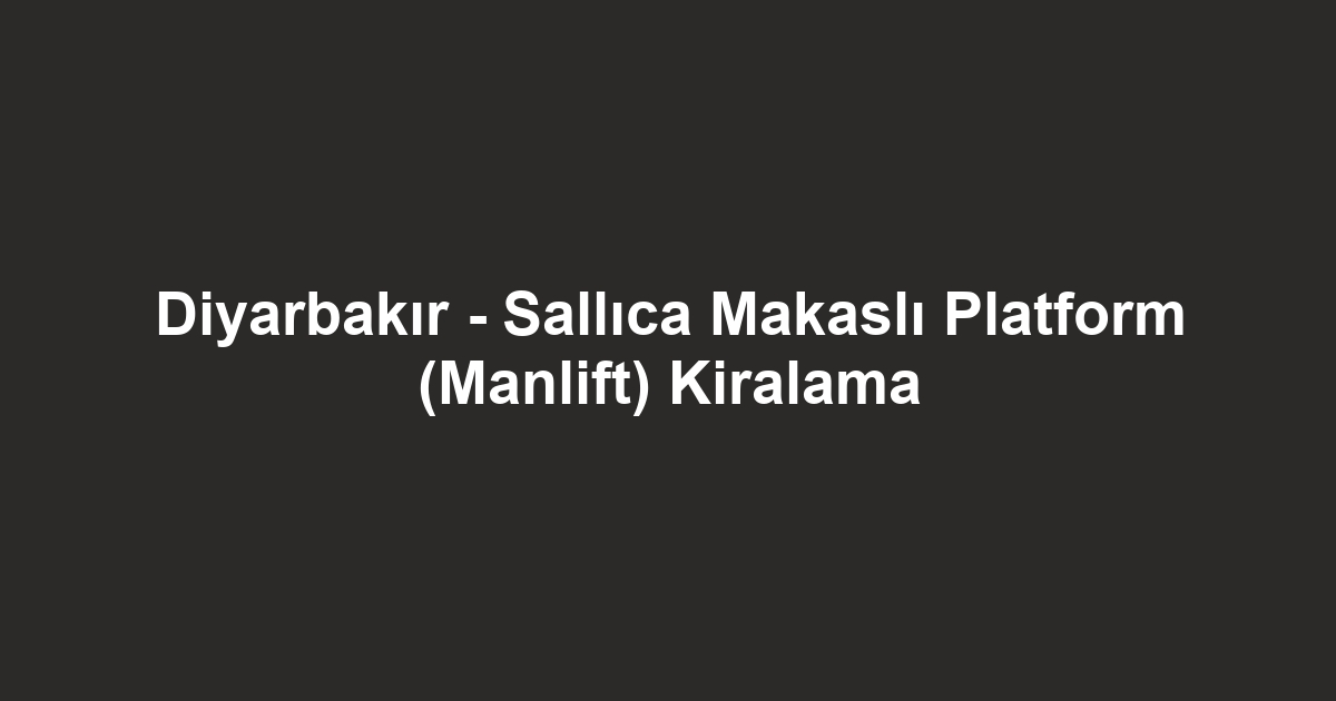Diyarbakır - Sallıca Makaslı Platform (Manlift) Kiralama
