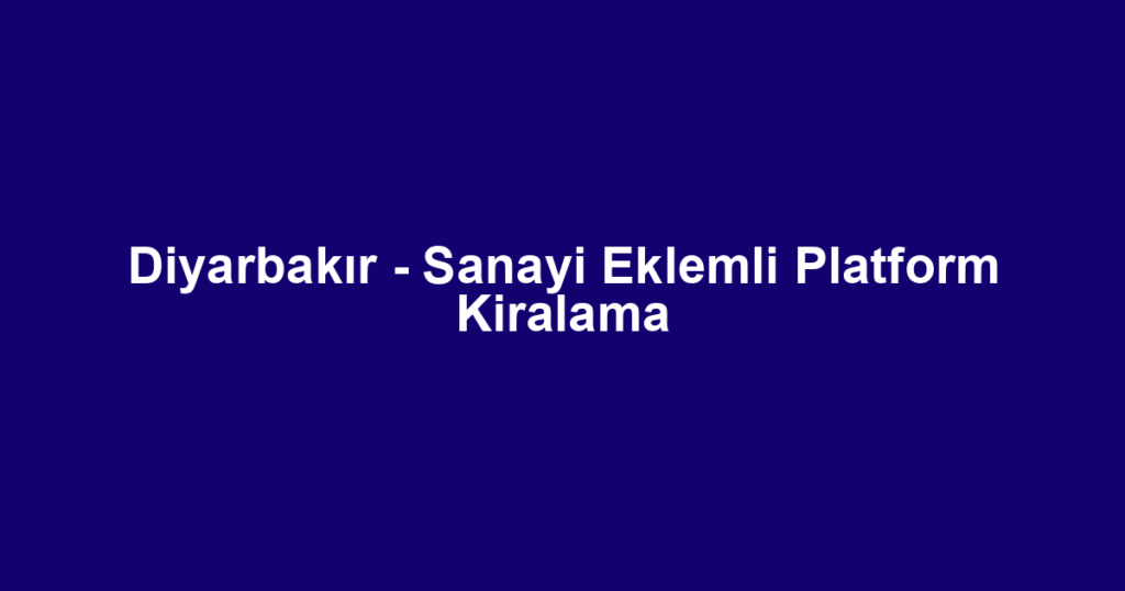 Diyarbakır - Sanayi Eklemli Platform Kiralama