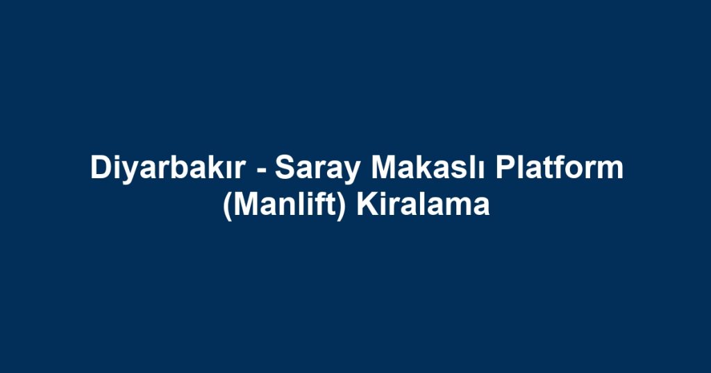 Diyarbakır - Saray Makaslı Platform (Manlift) Kiralama