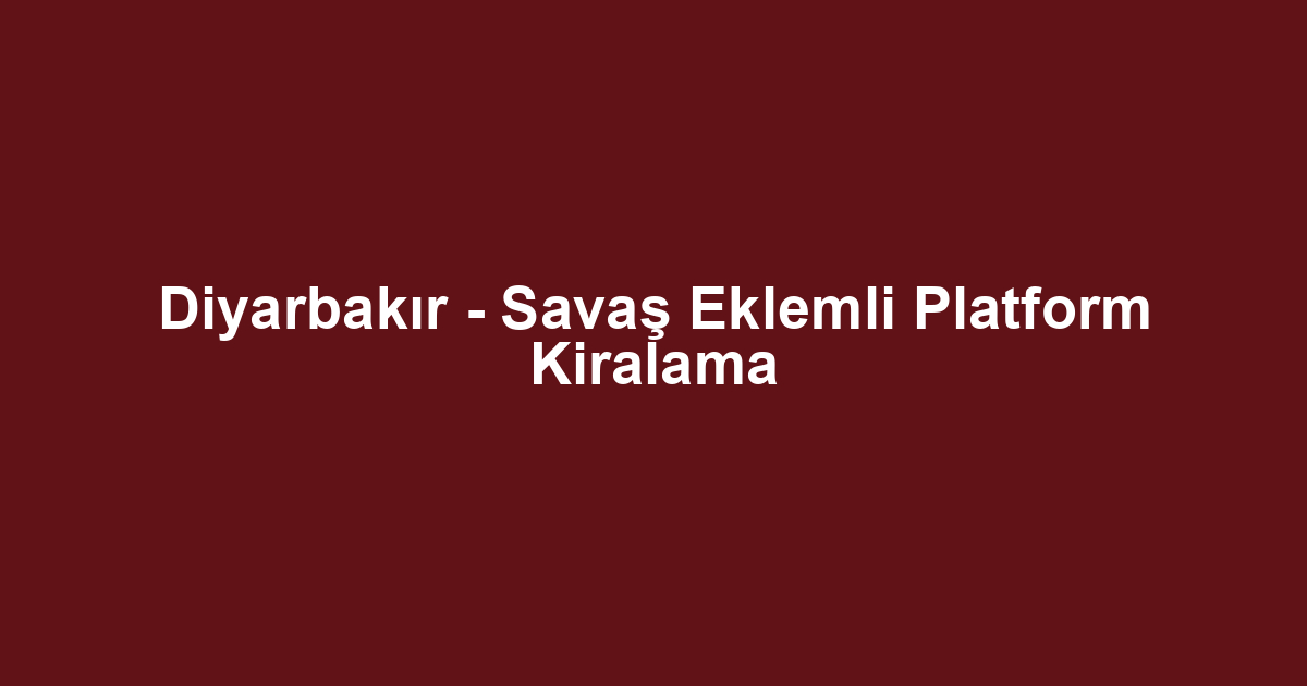 Diyarbakır - Savaş Eklemli Platform Kiralama