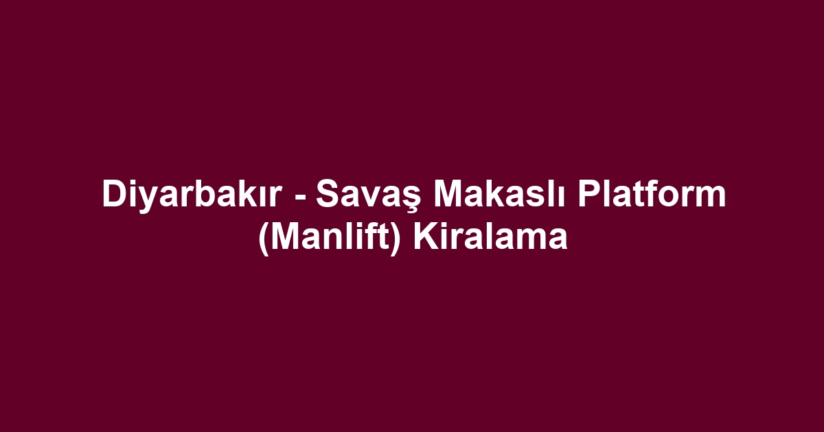 Diyarbakır - Savaş Makaslı Platform (Manlift) Kiralama