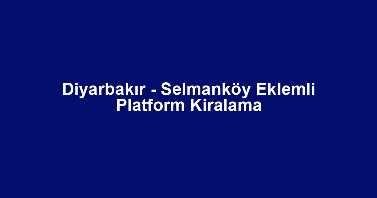 Diyarbakır - Selmanköy Eklemli Platform Kiralama