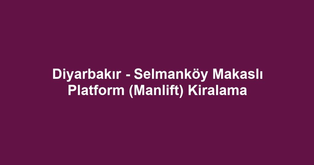 Diyarbakır - Selmanköy Makaslı Platform (Manlift) Kiralama
