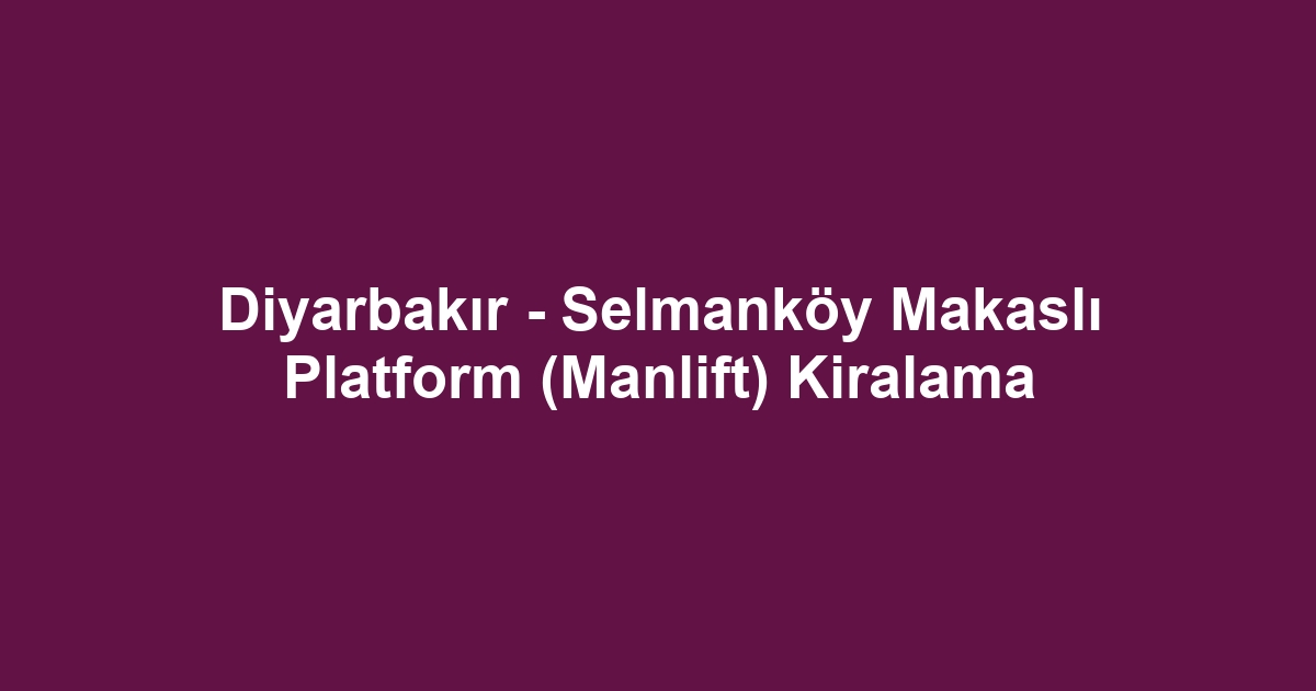 Diyarbakır - Selmanköy Makaslı Platform (Manlift) Kiralama