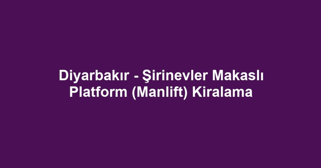Diyarbakır - Şirinevler Makaslı Platform (Manlift) Kiralama