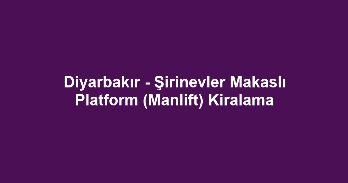 Diyarbakır - Şirinevler Makaslı Platform (Manlift) Kiralama