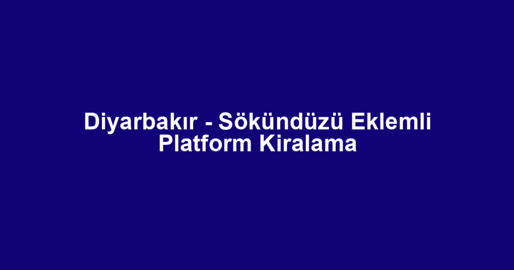 Diyarbakır - Sökündüzü Eklemli Platform Kiralama