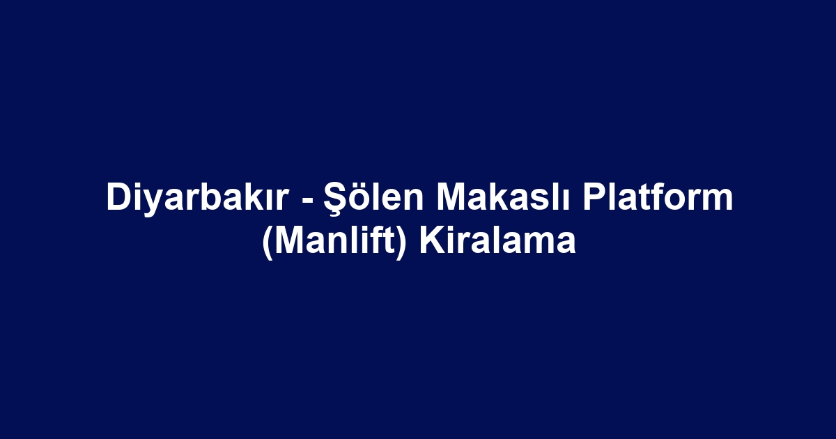 Diyarbakır - Şölen Makaslı Platform (Manlift) Kiralama