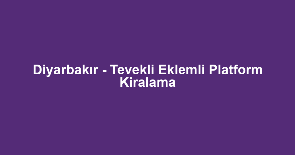 Diyarbakır - Tevekli Eklemli Platform Kiralama