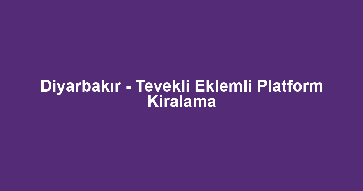 Diyarbakır - Tevekli Eklemli Platform Kiralama
