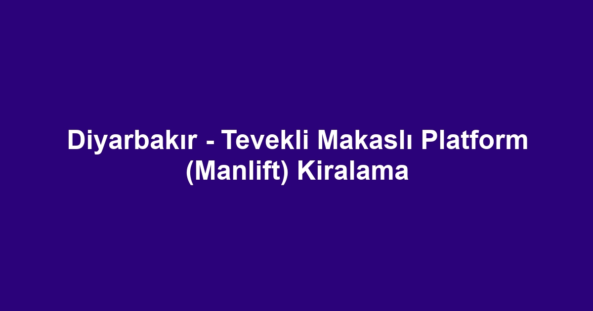 Diyarbakır - Tevekli Makaslı Platform (Manlift) Kiralama
