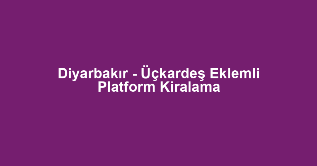 Diyarbakır - Üçkardeş Eklemli Platform Kiralama
