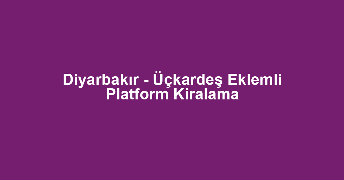 Diyarbakır - Üçkardeş Eklemli Platform Kiralama