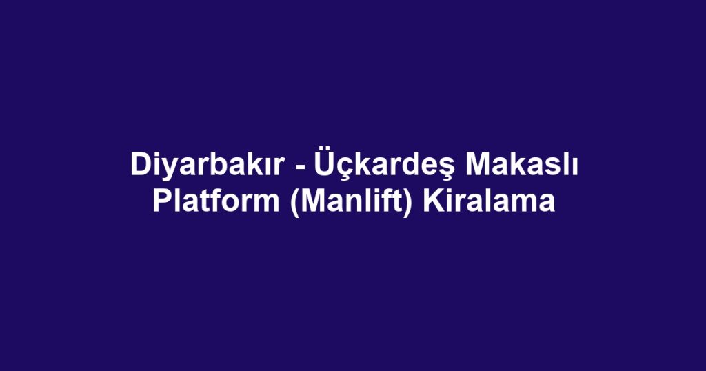 Diyarbakır - Üçkardeş Makaslı Platform (Manlift) Kiralama