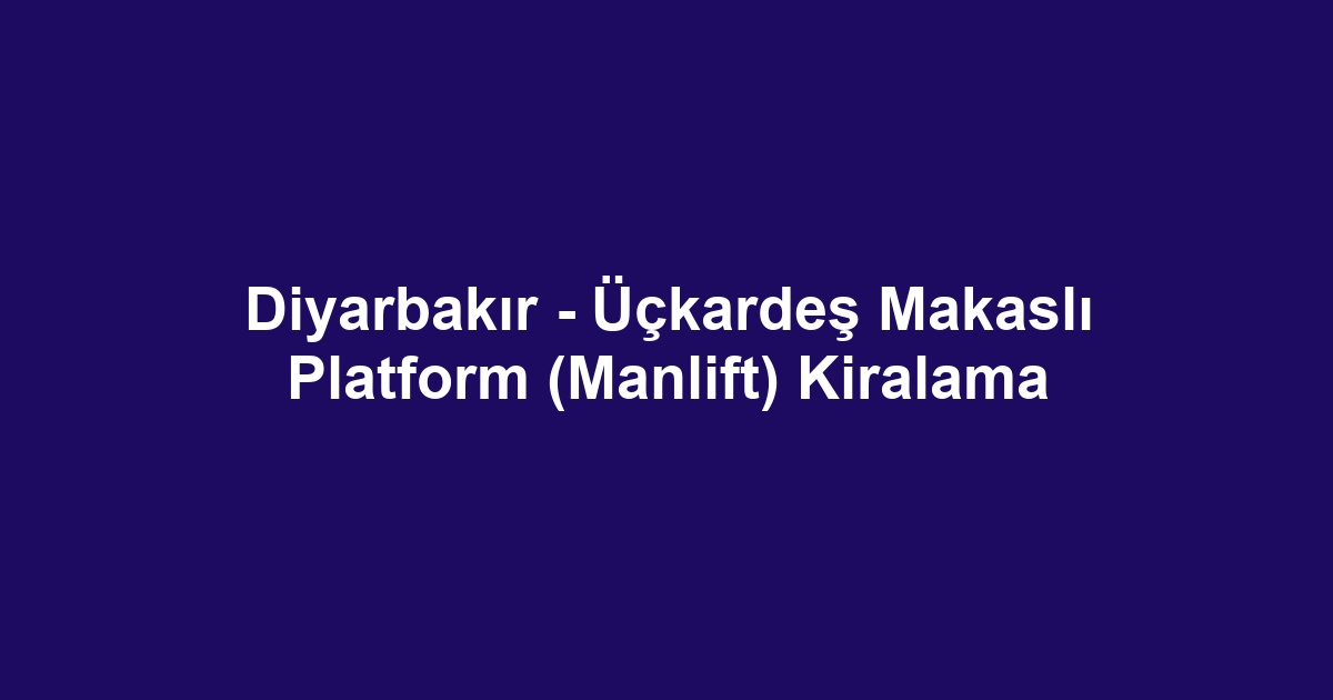 Diyarbakır - Üçkardeş Makaslı Platform (Manlift) Kiralama
