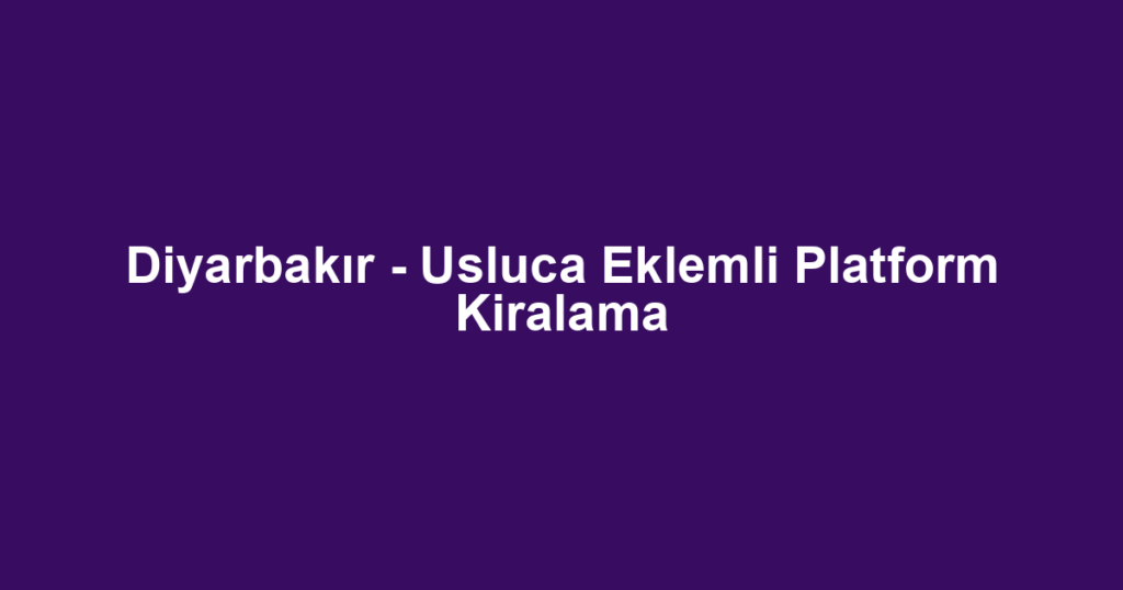 Diyarbakır - Usluca Eklemli Platform Kiralama