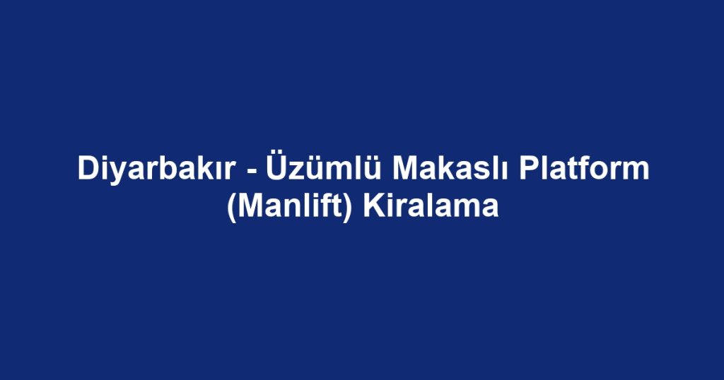 Diyarbakır - Üzümlü Makaslı Platform (Manlift) Kiralama