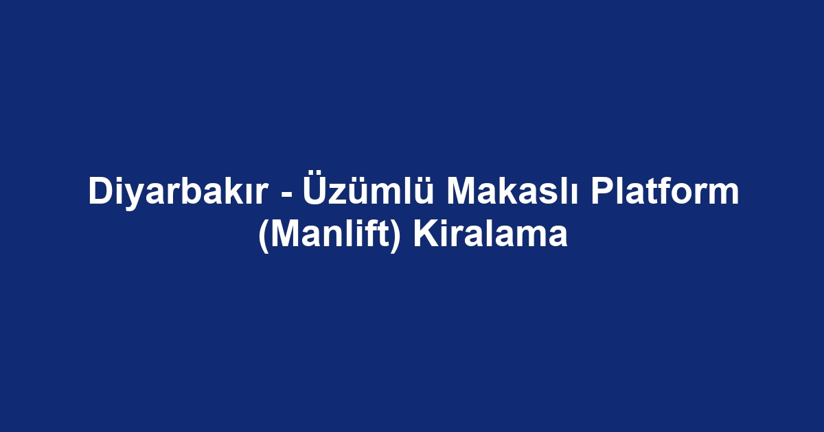 Diyarbakır - Üzümlü Makaslı Platform (Manlift) Kiralama