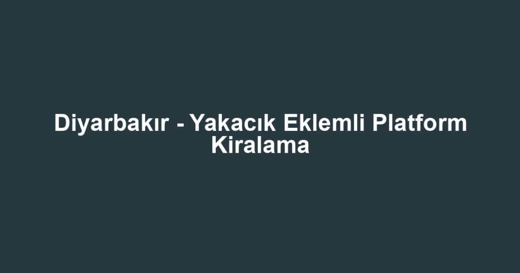 Diyarbakır - Yakacık Eklemli Platform Kiralama