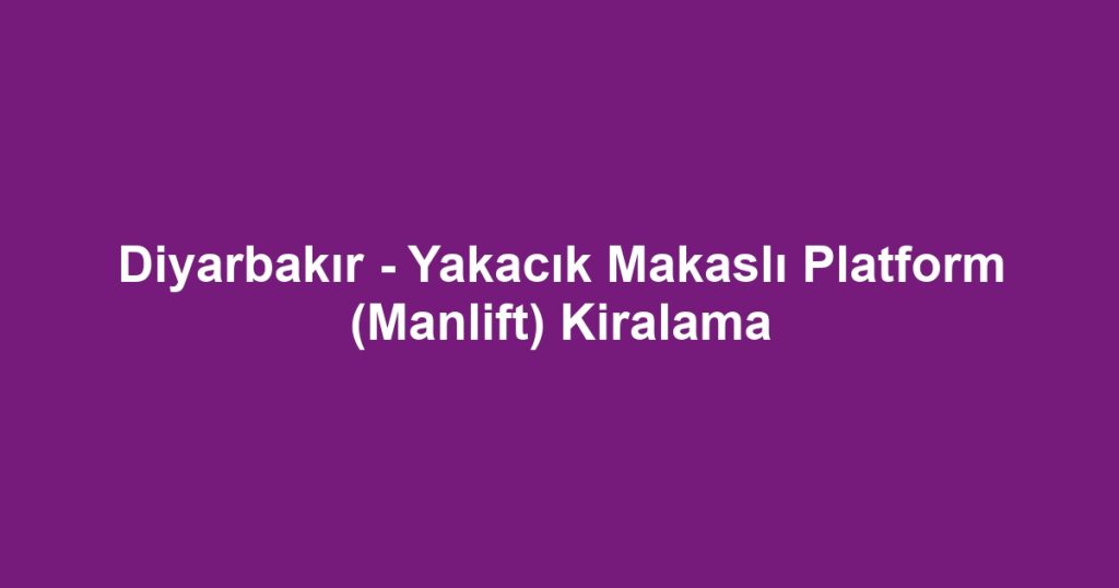 Diyarbakır - Yakacık Makaslı Platform (Manlift) Kiralama