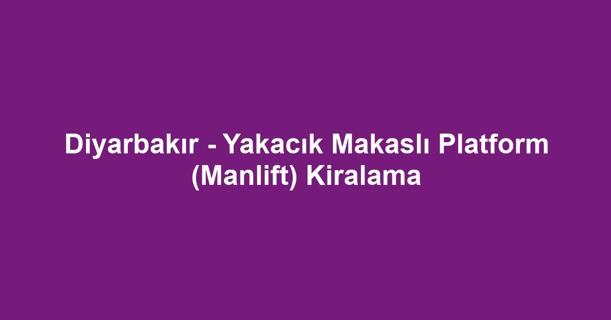 Diyarbakır - Yakacık Makaslı Platform (Manlift) Kiralama