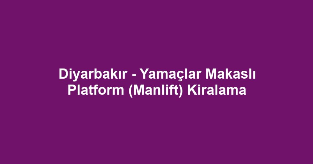 Diyarbakır - Yamaçlar Makaslı Platform (Manlift) Kiralama