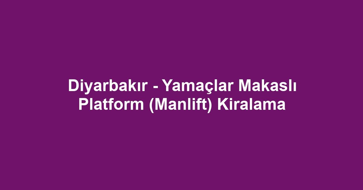 Diyarbakır - Yamaçlar Makaslı Platform (Manlift) Kiralama