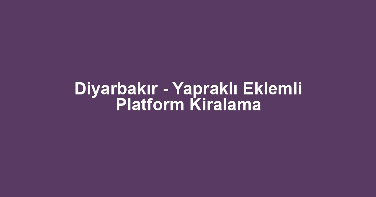 Diyarbakır - Yapraklı Eklemli Platform Kiralama