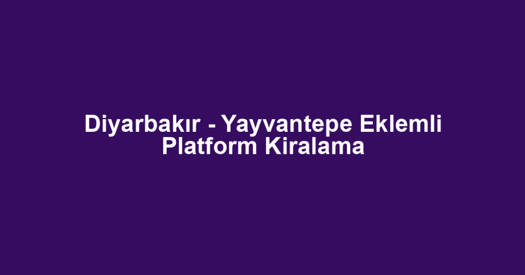 Diyarbakır - Yayvantepe Eklemli Platform Kiralama