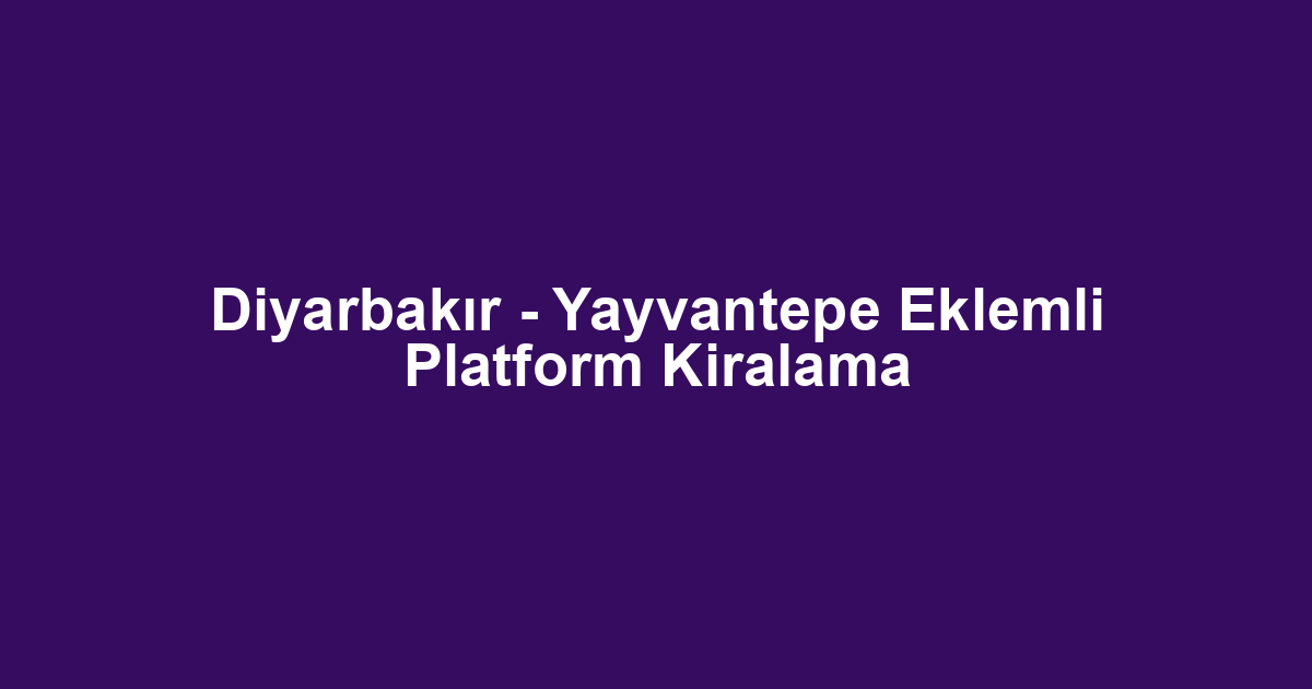 Diyarbakır - Yayvantepe Eklemli Platform Kiralama